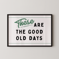 a framed poster with the text "These are the good old days" in a simple, black and green design.