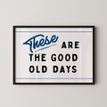 a framed poster with the text "These are the good old days" in a blue cursive font.